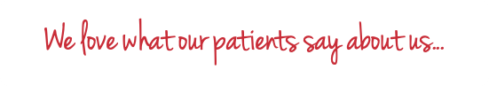 We love what our patients say about us...