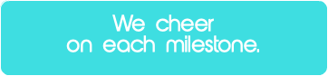 We cheer on each milestone.