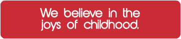 We believe in the joys of childhood.